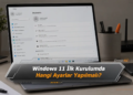 Windows 11 İlk Kurulumda Hangi Ayarlar Yapılmalı?