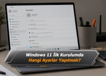 Windows 11 İlk Kurulumda Hangi Ayarlar Yapılmalı?